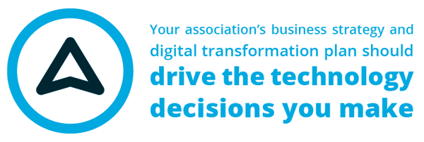 Your association's business strategy and digital transformation plan should drive the technology decisions you make