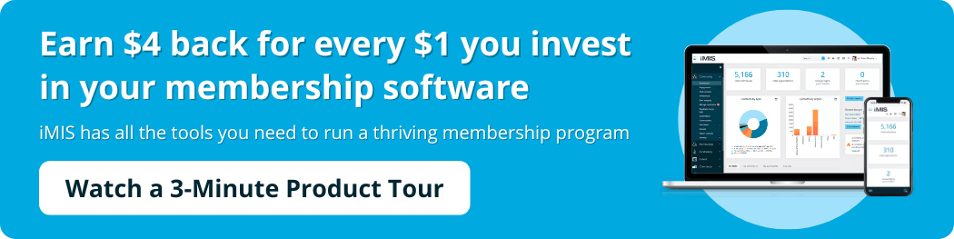 Earn $4 back for every $1 you invest in your membership software. iMIS has all the tools you need to run a thriving membership program. Watch a 3-minute product tour.