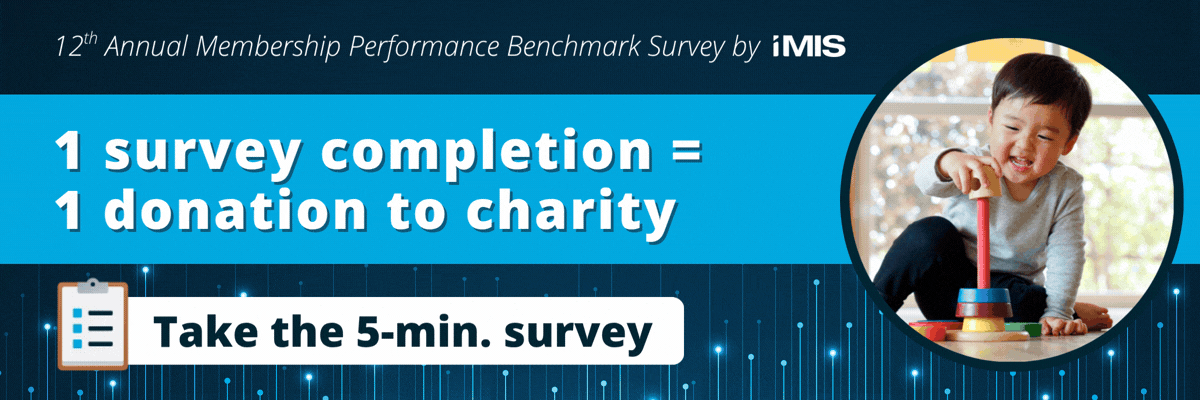 1 survey completion = 1 donation to charity. Take the 12th annual Membership Performance Benchmark Report by iMIS.