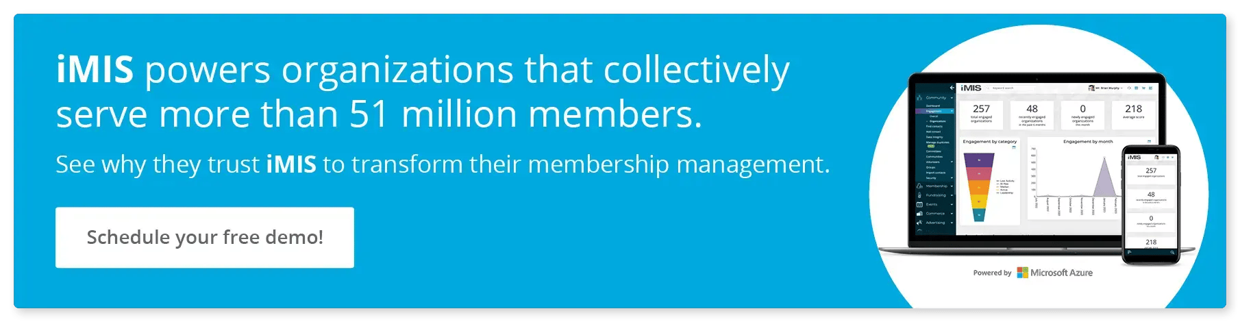 iMIS powers organizations that collectively serve more than 51 million members. See why they trust iMIS to transform their membership management. Schedule your free demo!