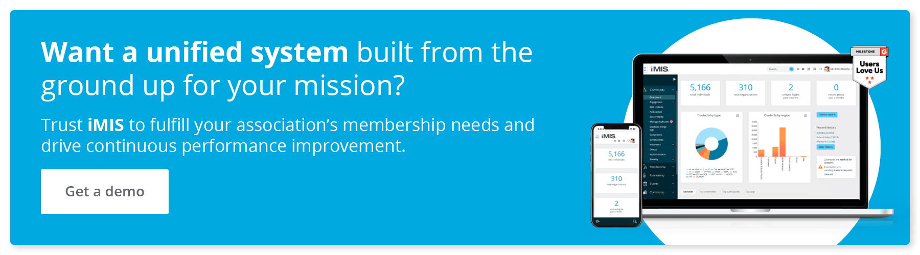 Want a unified system built from the ground up for your mission? Trust iMIS to fulfill your association’s membership needs and drive continuous performance improvement. Get a demo.